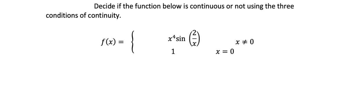 Decide if the function below is continuous or not using the three
conditions of continuity.
{
x*sin
f(x) =
x + 0
1
x = 0
