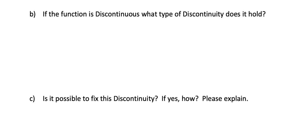 b) If the function is Discontinuous what type of Discontinuity does it hold?
c) Is it possible to fix this Diso
tinuity? If yes, how? Please explain.
