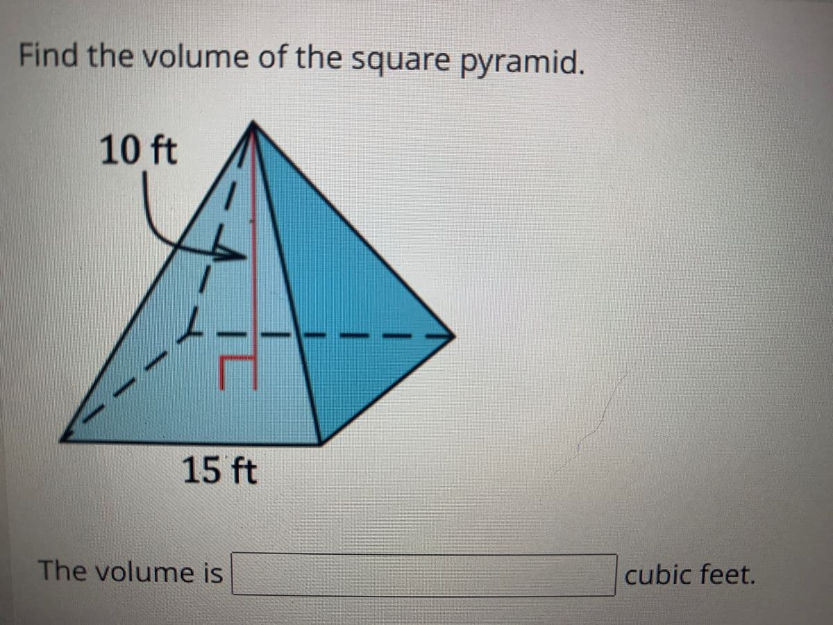 Find the volume of the square pyramid.
10 ft
15 ft
The volume is
cubic feet.
