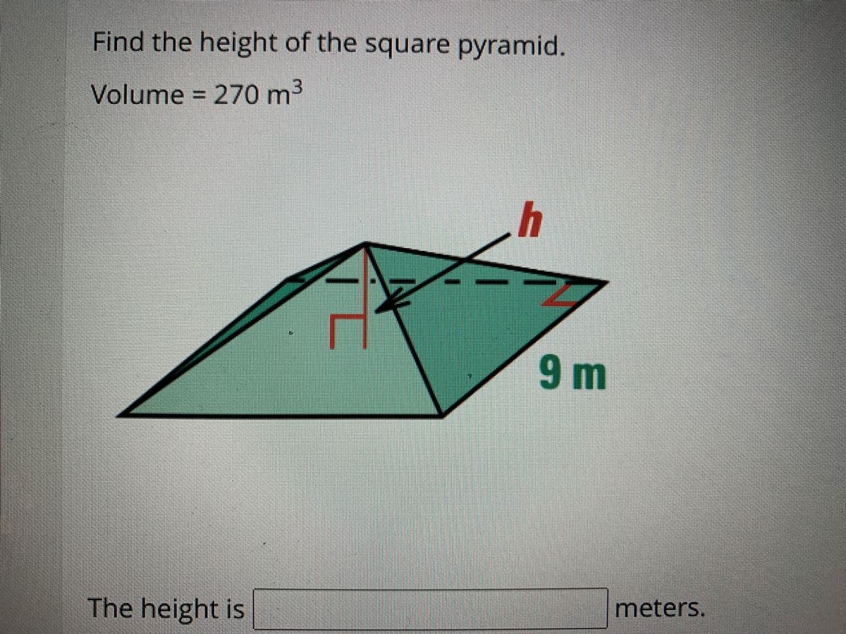 Find the height of the square pyramid.
Volume = 270 m³
h
9 m
meters.
The height is
