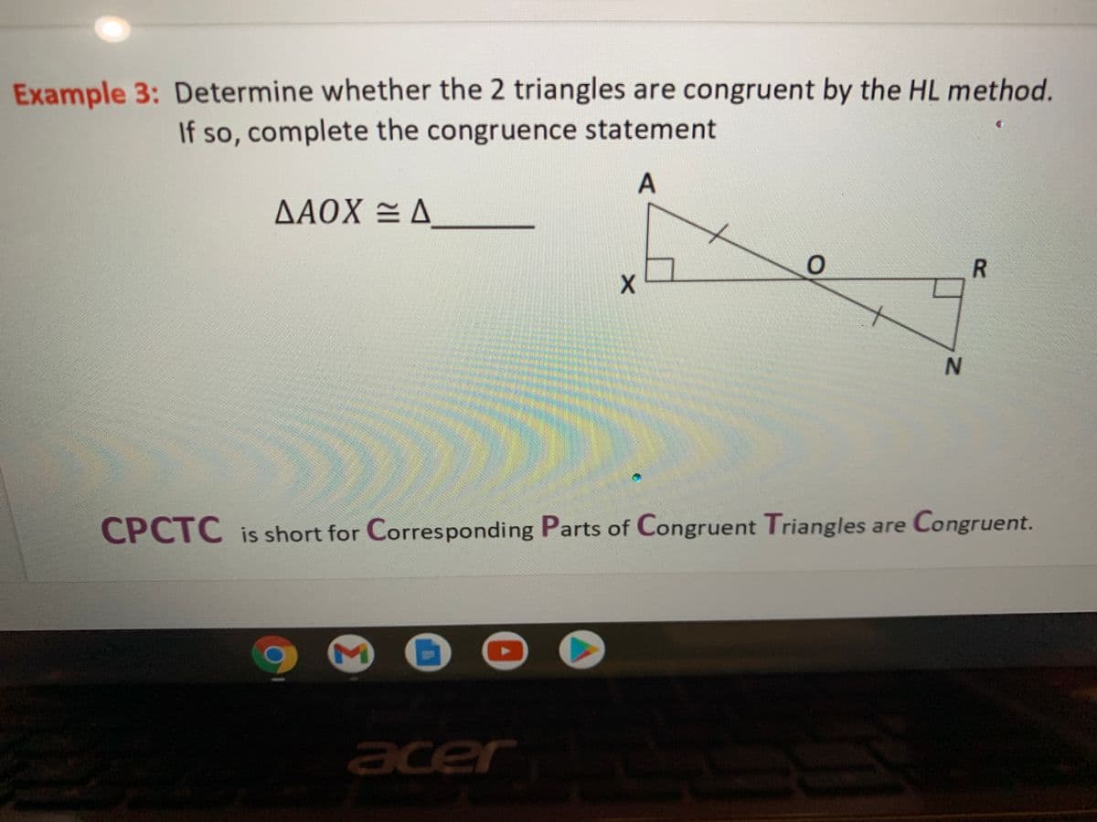 Example 3: Determine whether the 2 triangles are congruent by the HL method.
If so, complete the congruence statement
A
AAOX = A
CPCTC is short for Corresponding Parts of Congruent Triangles are Congruent.
M
er
