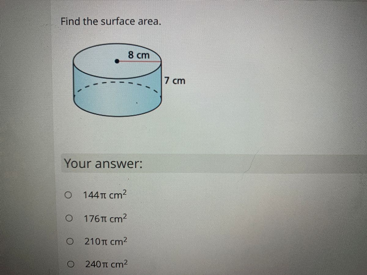 Find the surface area.
8 cm
7 cm
Your answer:
144TT cm?
176T cm2
210TT cm2
240TT cm2
