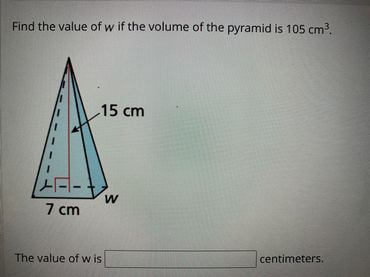 Find the value of w if the volume of the pyramid is 105 cm2.
15cm
ロー
7 cm
The value of w is
centimeters.
