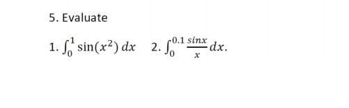 5. Evaluate
1. S, sin(x²) dx 2. So
c0.1 sinx
dx.
