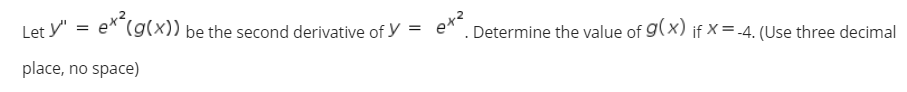 Let y"
ex"(g(x)) be the second derivative of y =
Determine the value of g(X) if X= -4. (Use three decimal
place, no space)
