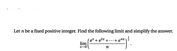 Let n be a fixed positive integer. Find the following limit and simplify the answer.
e* + e2x +...+ enx
lim
X-0
