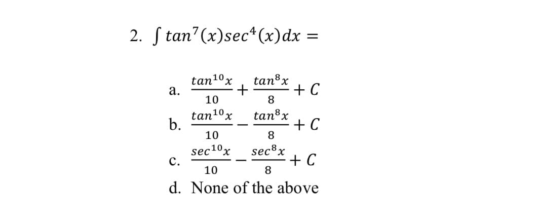 2. S tan' (x)sec*(x)dx =
tan³x
tan10x
а.
+ C
8
10
tan1ºx
b.
tan®x
+ C
10
8
sec10x
с.
sec82
+ C
10
8
d. None of the above

