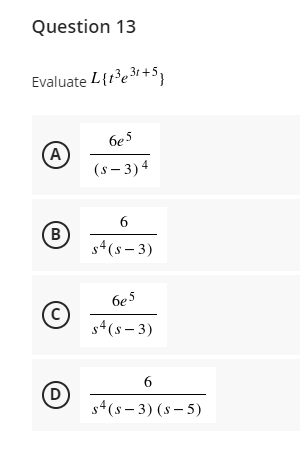 Question 13
Evaluate L{r?e3r+S}
6e 5
A
(s – 3)4
B
s4(s - 3)
6e5
(c)
g4(s – 3)
6
(D
s4(s – 3) (s – 5)
