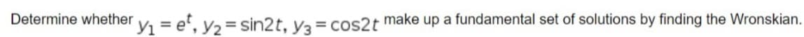 Determine whether y₁=et, y₂ = sin2t, y3 = cos2t make up a fundamental set of solutions by finding the Wronskian.