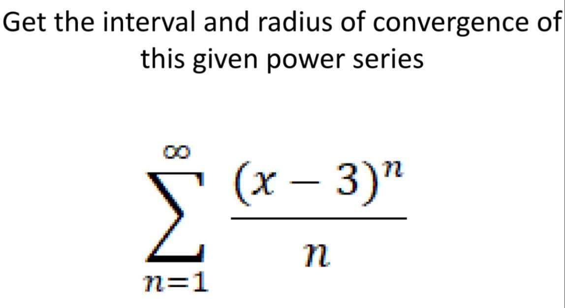 Get the interval and radius of convergence of
this given power series
Σ
n=1
(x – 3)"
η
