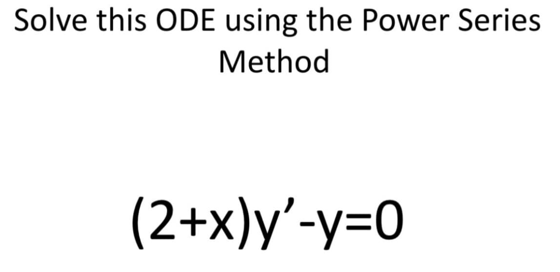 Solve this ODE using the Power Series
Method
(2+x)y'-y=0