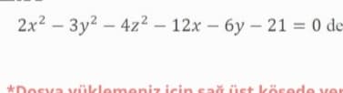2x2 – 3y2 – 4z² – 12x – 6y – 21 = 0 de
*Dosva vüklemeniz için sağ üst kösede ve
