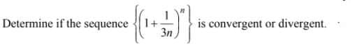 Determine if the sequence
1+
3n
is convergent or divergent.
