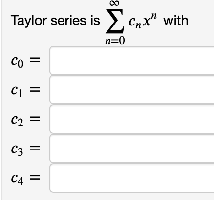 Taylor series is Σcnx" with
Cnxh
Co =
C₁ =
C2
C3
C4
n=0