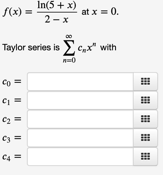 f(x) =
со
Taylor series is Σ cnx" with
n=0
=
C₁ =
C1
In(5 + x)
2-x
C2
C₂ =
C3
C4 =
at x = 0.
I
iffi
m
m
m
●
m
m
m
m