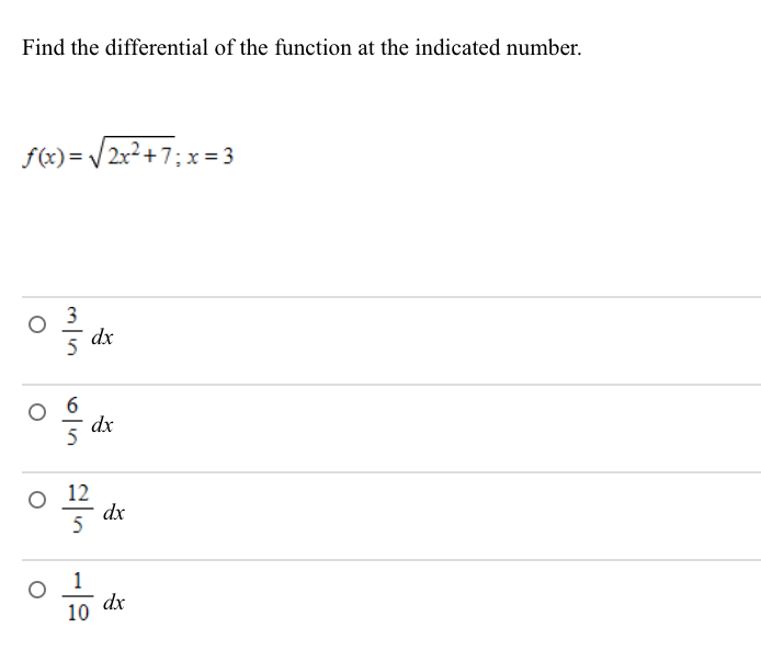 Find the differential of the function at the indicated number.
f(x)= / 2x2+7;x = 3
3
dx
6
dx
o 12
dx
5
1
dx
10
