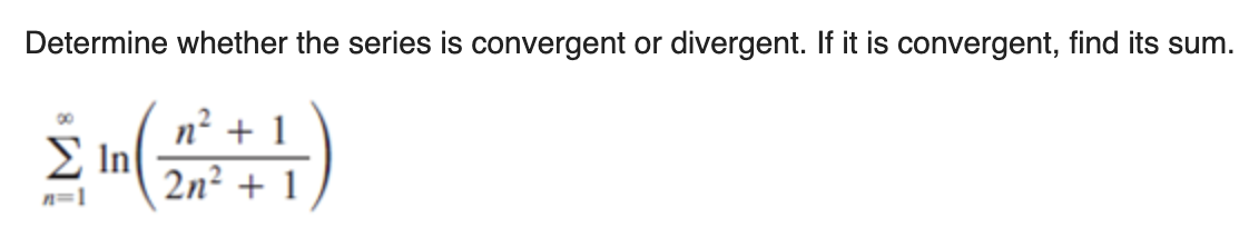 Determine whether the series is convergent or divergent. If it is convergent, find its sum.
00
n² + 1
E In
2n? + 1
n=1
