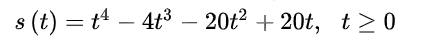 s (t) = t4 – 4t3 – 20t2 + 20t, t > 0
