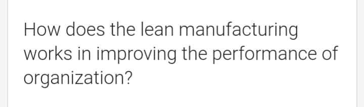How does the lean
manufacturing
works in improving the performance of
organization?