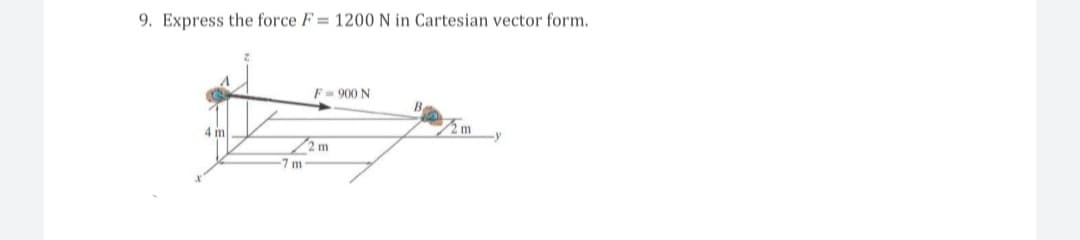 9. Express the force F= 1200 N in Cartesian vector form.
4 m
m
F = 900 N
2 m
B
2m