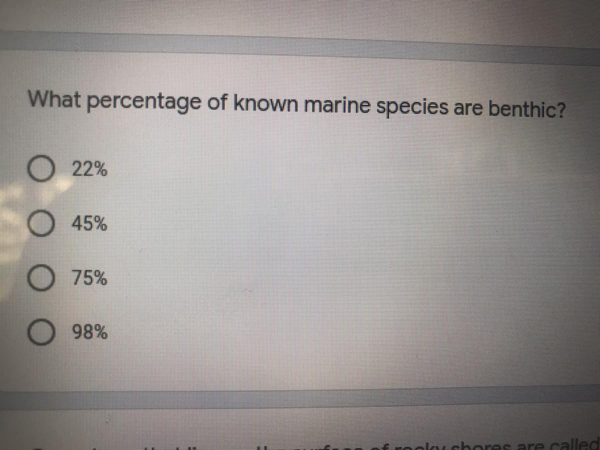 What percentage of known marine species are benthic?
22%
45%
75%
98%
ocorchores are called
