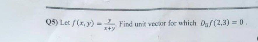 Q5) Let f(x, y) = Find unit vector for which Daf(2,3) = 0.
%3D
%3D
x+y
