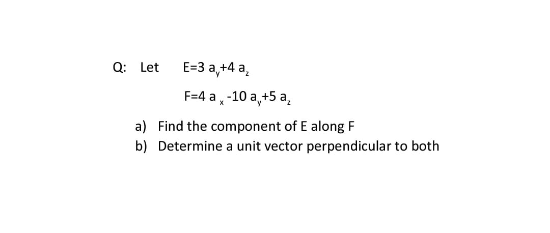 Q: Let
E=3 a,+4 a,
F=4 a, -10 a,+5 a,
a) Find the component of E along F
b) Determine a unit vector perpendicular to both
