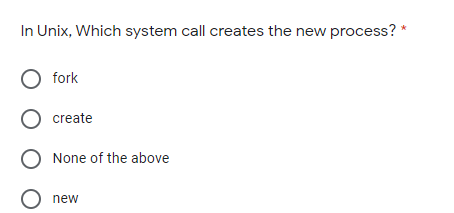 In Unix, Which system call creates the new process? *
fork
create
None of the above
O new
