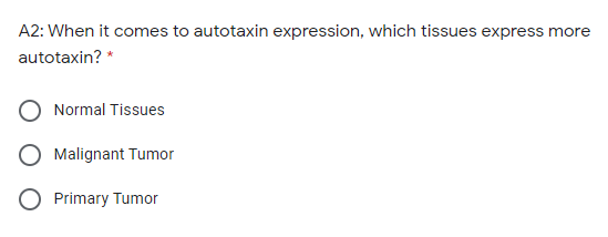 A2: When it comes to autotaxin expression, which tissues express more
autotaxin? *
Normal Tissues
Malignant Tumor
O Primary Tumor
