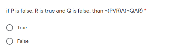 if P is false, R is true and Q is false, than -(PVR)A(¬QAR) *
True
False
