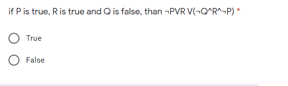 if P is true, Ris true and Q is false, than -PVR V(¬Q^R^¬P) *
True
O False
