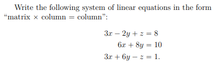 Write the following system of linear equations in the form
"matrix x column = column":
3x – 2y + z = 8
6x + 8y = 10
3x + 6y – z = 1.
