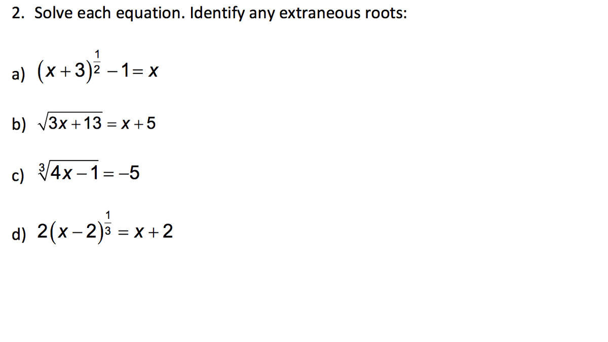 2. Solve each equation. Identify any extraneous roots:
1
a) (x+3)2 –1= x
b) V3x +13 = x +5
c) V4x –1=-5
d) 2(x- 2)3 = x+2
