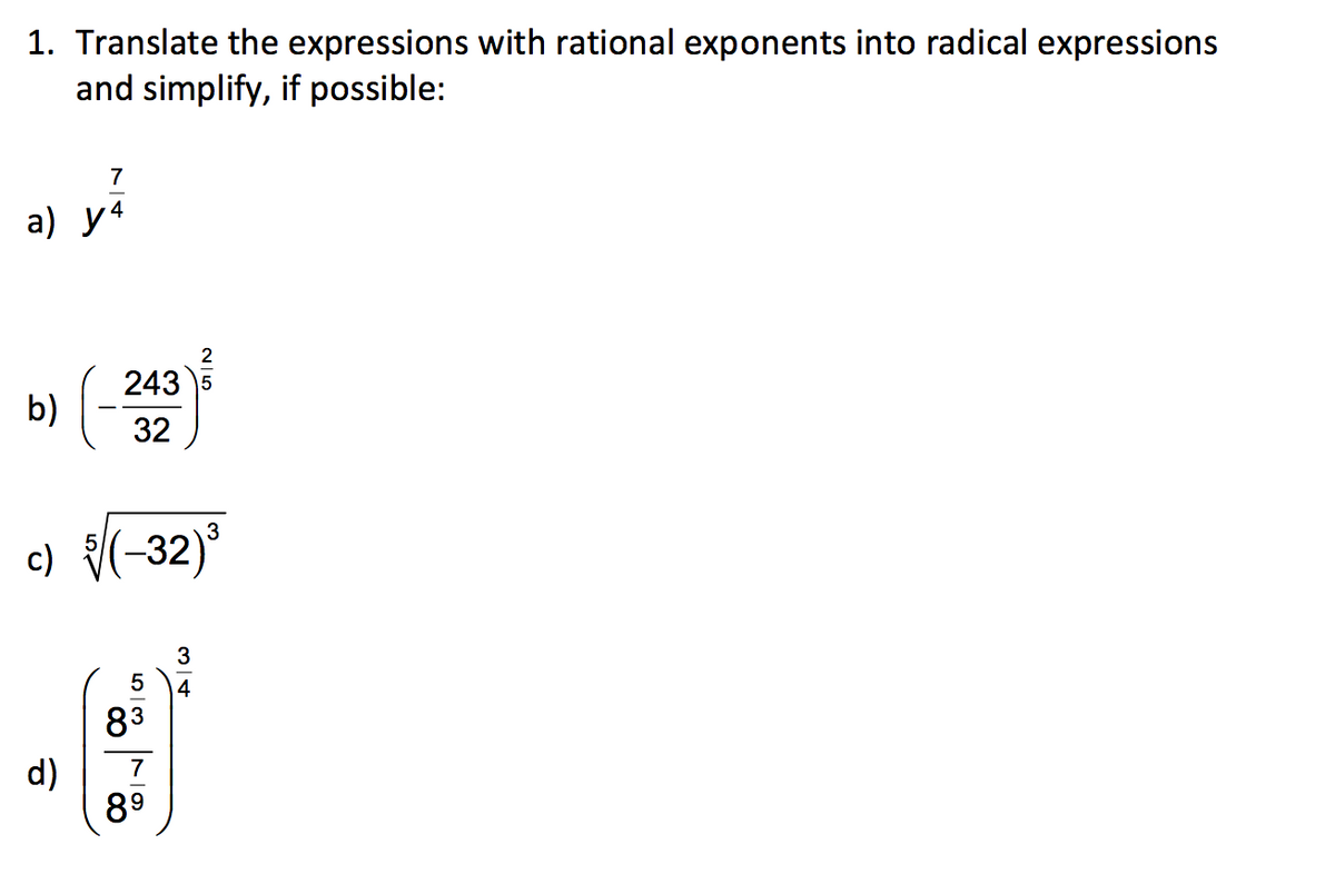 1. Translate the expressions with rational exponents into radical expressions
and simplify, if possible:
7
a) y4
2
243 5
b)
32
c) {(-32)°
4
83
d)
89
7
LO
