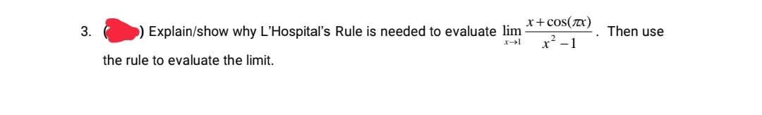 x+ cos(x)
3.
Explain/show why L'Hospital's Rule is needed to evaluate lim
Then use
x² -1
the rule to evaluate the limit.
