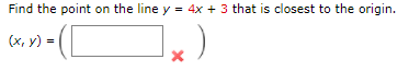 Find the point on the line y = 4x + 3 that is closest to the origin.
(x, y) =
