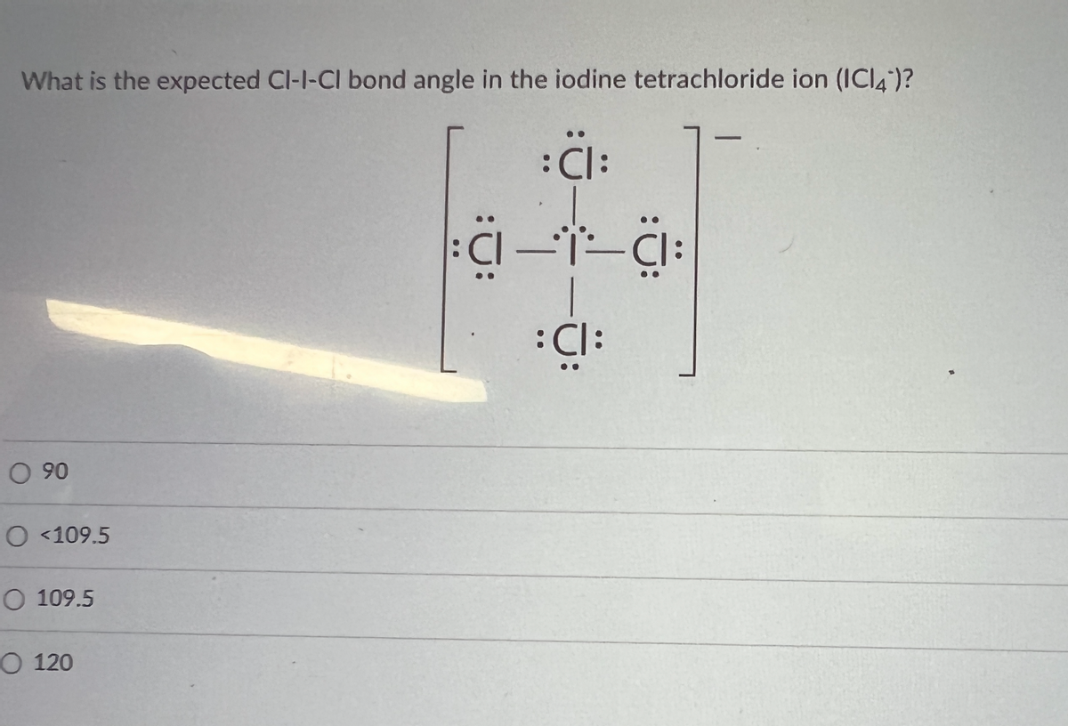 What is the expected CI-I-CI bond angle in the iodine tetrachloride ion (IC14)?
: CI:
C-1-C
: CI:
0.90
O <109.5
O 109.5
O 120