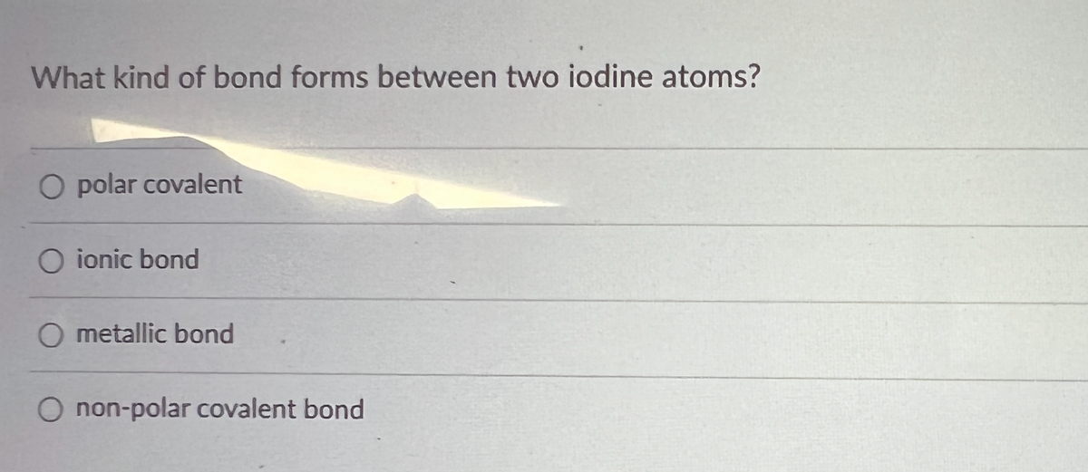 What kind of bond forms between two iodine atoms?
O polar covalent
O ionic bond
O metallic bond
non-polar covalent bond