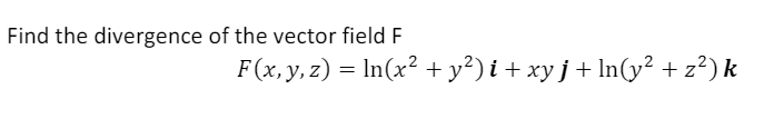 Find the divergence of the vector field F
F(x, y, z) = In(x² + y²) i + xy j + In(y² + z²) k
