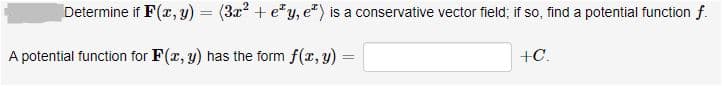 Determine if F(r, y) = (3x? + e*y, e*) is a conservative vector field; if so, find a potential function f.
A potential function for F(x, y) has the form f(x, y)
+C.
