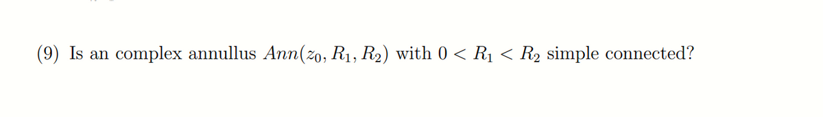 (9) Is an
complex annullus Ann(2o, R1, R2) with 0 < R1 < R2 simple connected?
