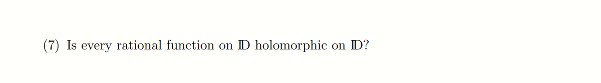 (7) Is every rational function on ID holomorphic
on D?
