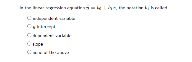 In the linear regression equation ŷ = bo + b1x, the notation bị is called
O independent variable
O y-intercept
dependent variable
O slope
O none of the above
