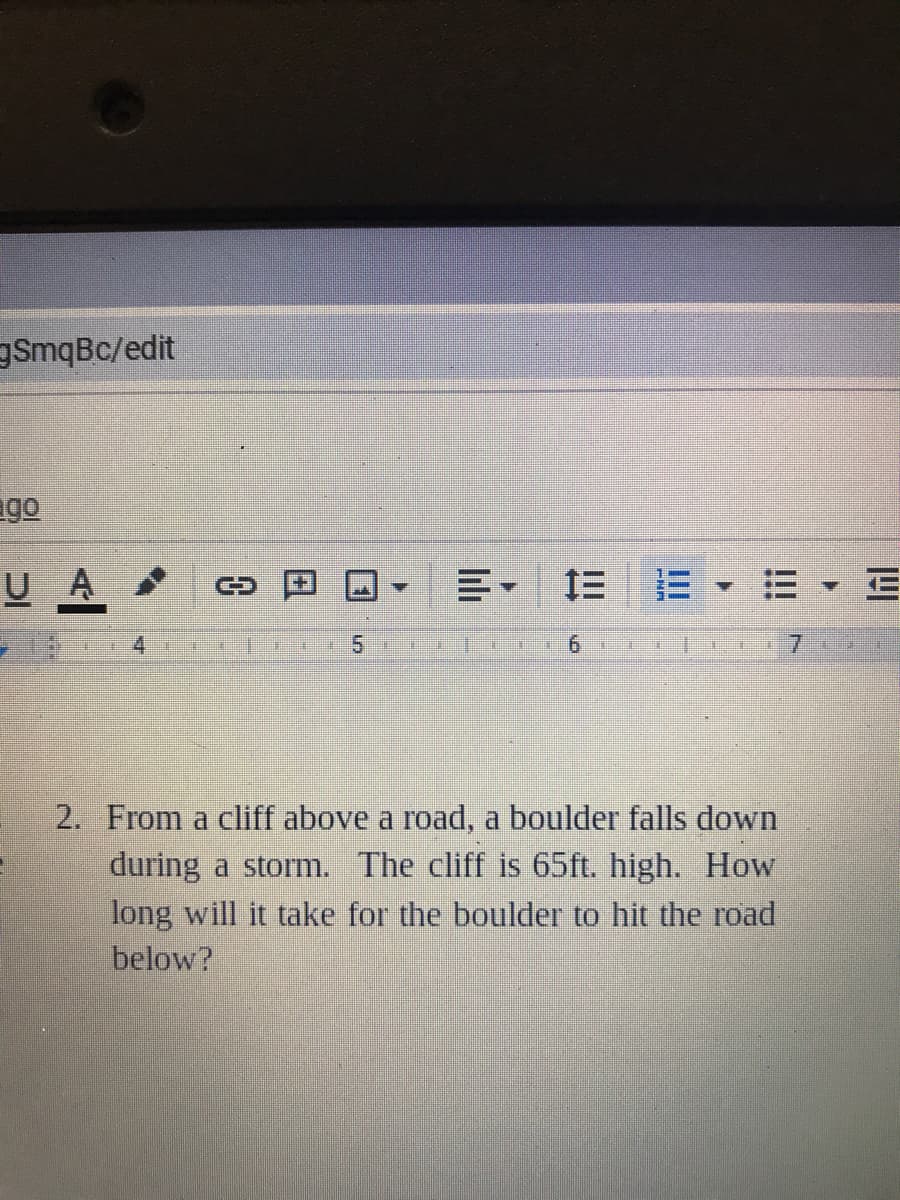 gSmqBc/edit
ago
U A
三
E E E
4
詳
6.
2. From a cliff above a road, a boulder falls down
during a storm. The cliff is 65ft. high. How
long will it take for the boulder to hit the road
below?
4.
日
