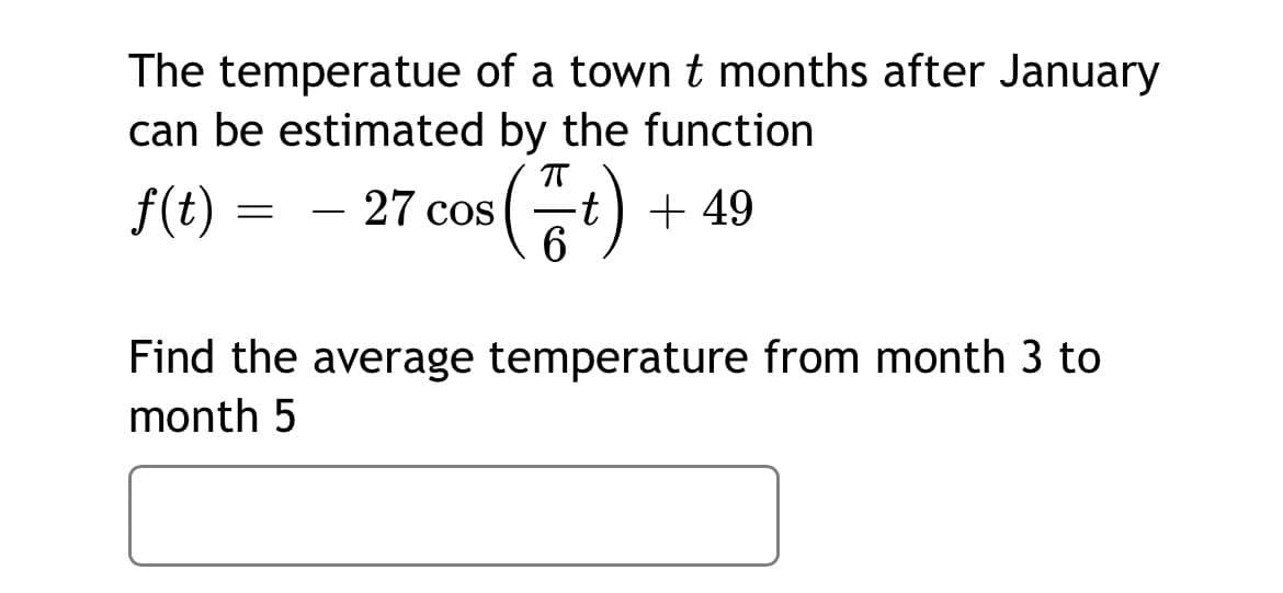 The temperatue of a town t months after January
can be estimated by the function
f(t)
-t) + 49
6.
27 cos
-
Find the average temperature from month 3 to
month 5
