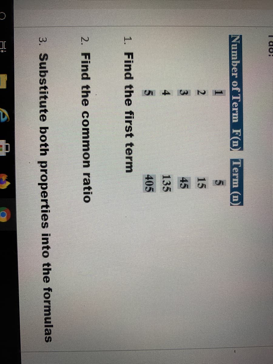 Number of Term F(n) Term (n)
15
45
4
135
405
1. Find the first term
2. Find the common ratio
3. Substitute both properties into the formulas
