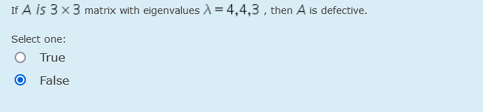 If A is 3 x 3 matrix with eigenvalues A = 4,4,3 , then A is defective.
Select one:
True
False
