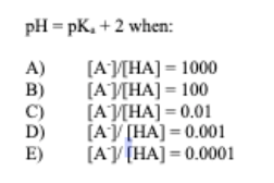 pH = pK, +2 when:
A)
B)
C)
D)
E)
[А УНА] — 100
[А УНА] - 100
[А УНА] - 0.01
[АУ [НА] - 0.001
[АУ [НА] - 0.001
