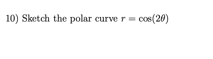 10) Sketch the polar curve r =
cos(20)
