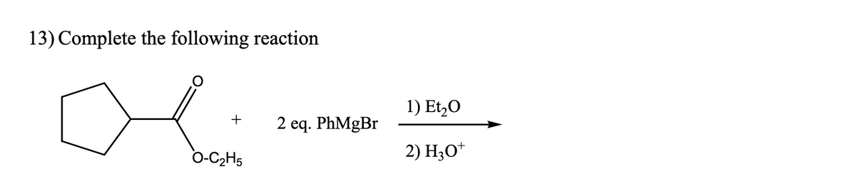 13) Complete the following reaction
Oli
+ 2 eq. PhMgBr
O-C₂H5
1) Et₂O
2) H3O+